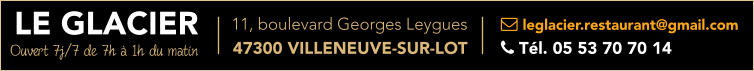 LE GLACIER  leglacier.restaurant@gmail.com  Tél. 05 53 70 70 14    11, boulevard Georges Leygues  47300 VILLENEUVE-SUR-LOT Ouvert 7j/7 de 7h à 1h du matin