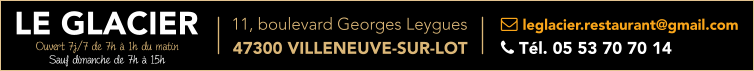 LE GLACIER  leglacier.restaurant@gmail.com  Tél. 05 53 70 70 14    11, boulevard Georges Leygues  47300 VILLENEUVE-SUR-LOT Ouvert 7j/7 de 7h à 1h du matin Sauf dimanche de 7h à 15h